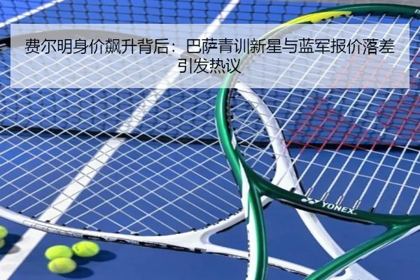 费尔明身价飙升背后:巴萨青训新星与蓝军报价落差引发热议